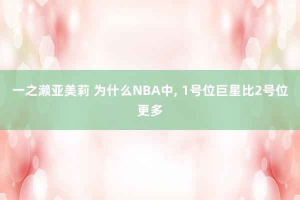 一之濑亚美莉 为什么NBA中， 1号位巨星比2号位更多