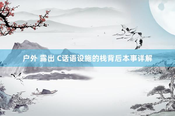 户外 露出 C话语设施的栈背后本事详解