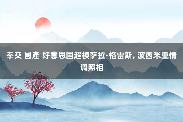 拳交 國產 好意思国超模萨拉·格雷斯， 波西米亚情调照相