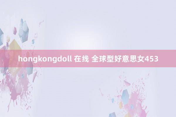 hongkongdoll 在线 全球型好意思女453