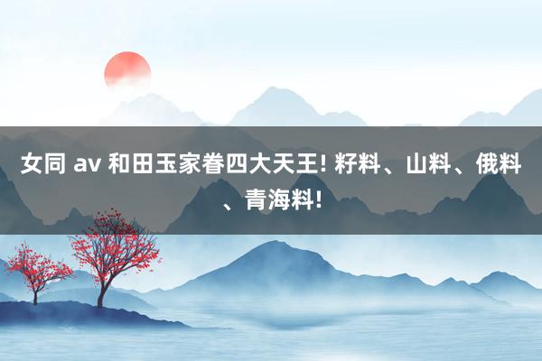女同 av 和田玉家眷四大天王! 籽料、山料、俄料、青海料!